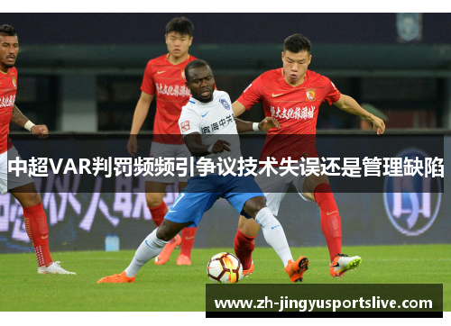 中超VAR判罚频频引争议技术失误还是管理缺陷