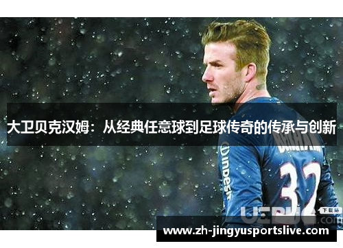 大卫贝克汉姆：从经典任意球到足球传奇的传承与创新