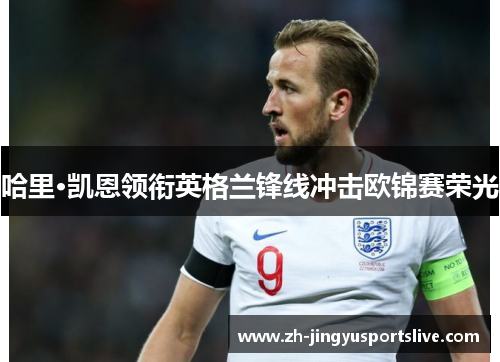 哈里·凯恩领衔英格兰锋线冲击欧锦赛荣光